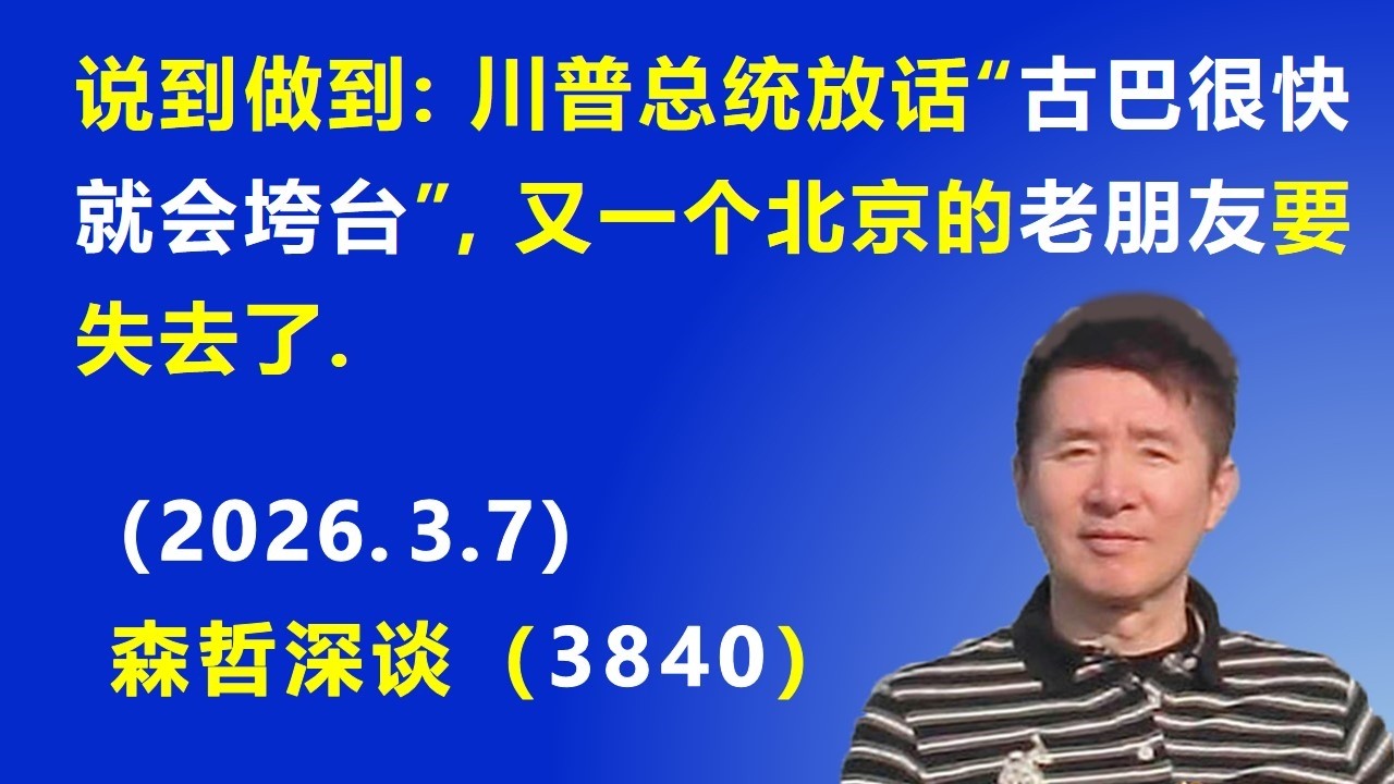 说到做到：川普总统放话“古巴很快就会垮台”，又一个北京的老朋友 要失去了.（2026.3.7) 《森哲深谈》