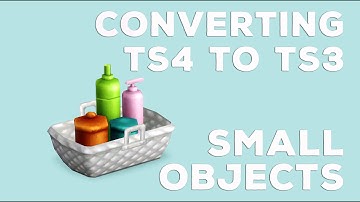 How to convert TS4 to TS3: Small Objects