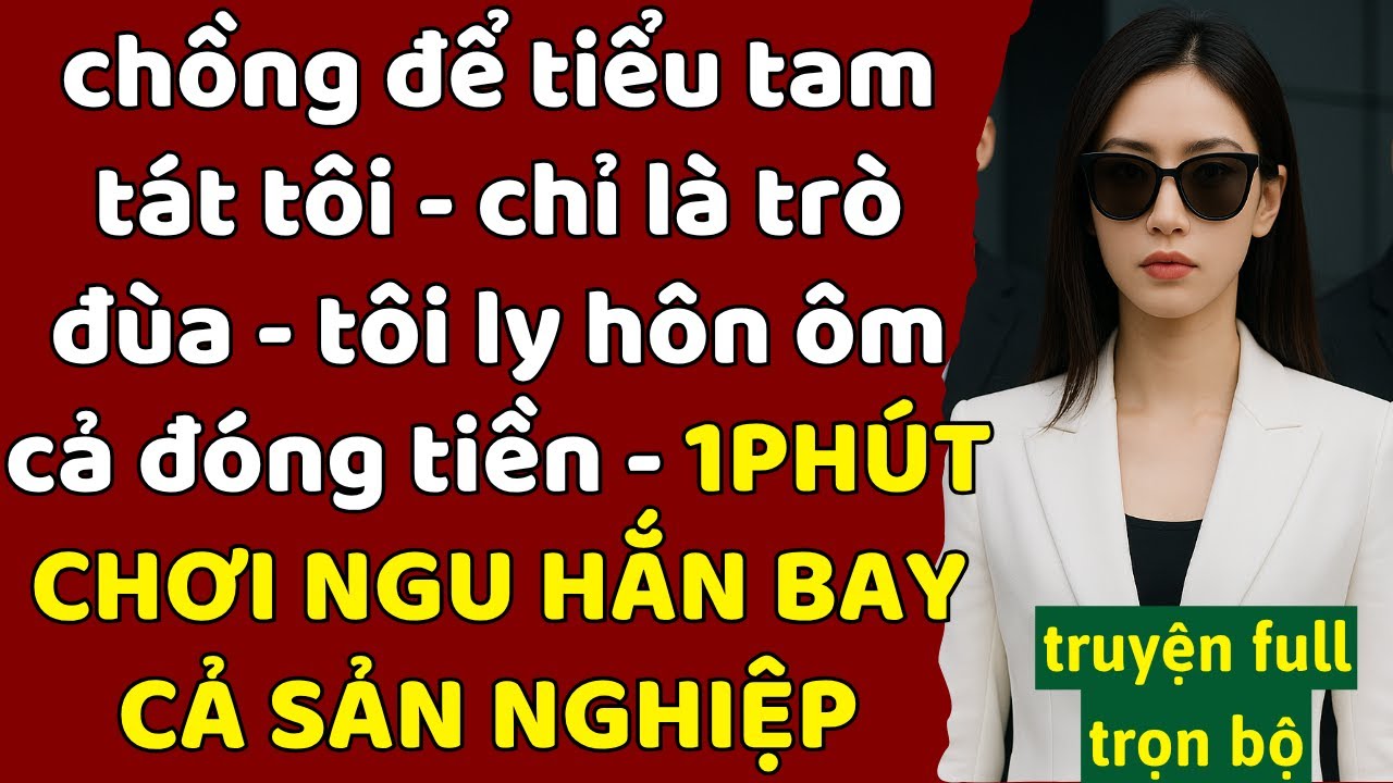 trò đùa của chồng: để tiểu tam tát tôi - TÔI LY HÔN ÔM ĐÓNG TIỀN - 1PHÚT NGU HẮN BAY CẢ SẢN NGHIỆP