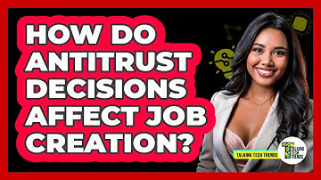 How Do Antitrust Decisions Affect Job Creation? - Talking Tech Trends