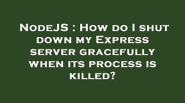 NodeJS : How do I shut down my Express server gracefully when its process is killed?