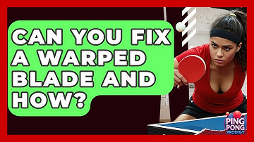 Can You Fix A Warped Blade And How? - Ping Pong Prodigy