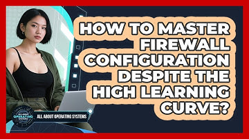 How To Master Firewall Configuration Despite The High Learning Curve? - All About Operating Systems