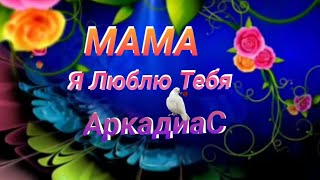 Мама Я Люблю Тебя. Аркадиас.душевная Песня.