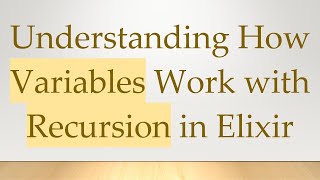 Understanding How Variables Work with Recursion in Elixir