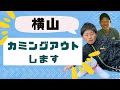 横山、カミングアウトします