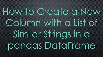 How to Create a New Column with a List of Similar Strings in a pandas DataFrame