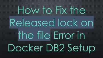 How to Fix the Released lock on the file Error in Docker DB2 Setup