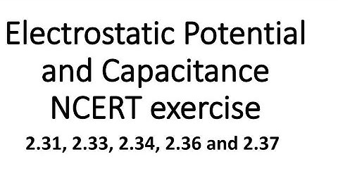 Class 12: Electrostatic Potential and Capacitance Q.No. 2.31, 2.33, 2.34, 2.36 and 2.37