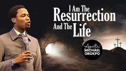 I Am The Resurrection And The Life | Apostle Michael Orokpo