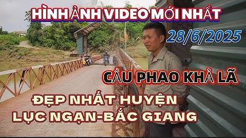 Hình ảnh video mới nhất ngày 28/6/2025 Cầu phao Khả lã ,cây cầu chắc chắn nhất ở huyện Lục Ngạn