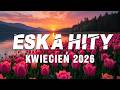 Eska Hity Kwiecień 2026 🔥 Najlepsza Muzyka Radia 🎶 Najnowsze Przeboje z Radia Eska