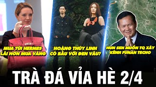 TRÀ ĐÁ VỈA HÈ 2/4 | HOÀNG THÙY LINH CÓ BẦU VỚI ĐEN VÂU? - HUN SEN MUỐN TQ XÂY KÊNH FUNAN TECHO