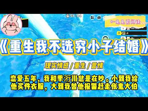 《重生我不选穷小子结婚》恋爱五年，我和季洐川总是在吵。小到我给他买件衣服，大到我替他报警赶走伥鬼大伯#一口气看完 #小说 #爱情 #绿茶 #复仇 #爽文 #青梅竹马 #重生 #渣男