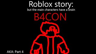 ROBLOX STORY: But the main character have a brain: PART B4CON