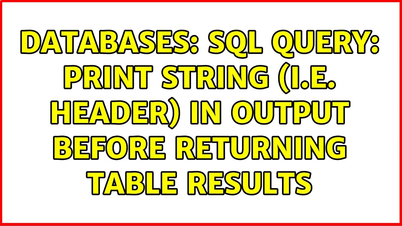 Query Header Sql Databases: SQL Query: Print string (i.e. header) in output before ...