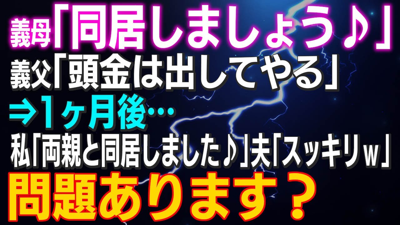 【スカッとする話】義母「同居しましょう♪」義父「頭金は出してやる」⇒1ヶ月後…私「両親と同居しました♪」夫「スッキリｗ」問題あります？