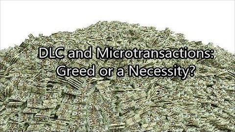 DLC and Microtransactions: Greed or a Necessity?