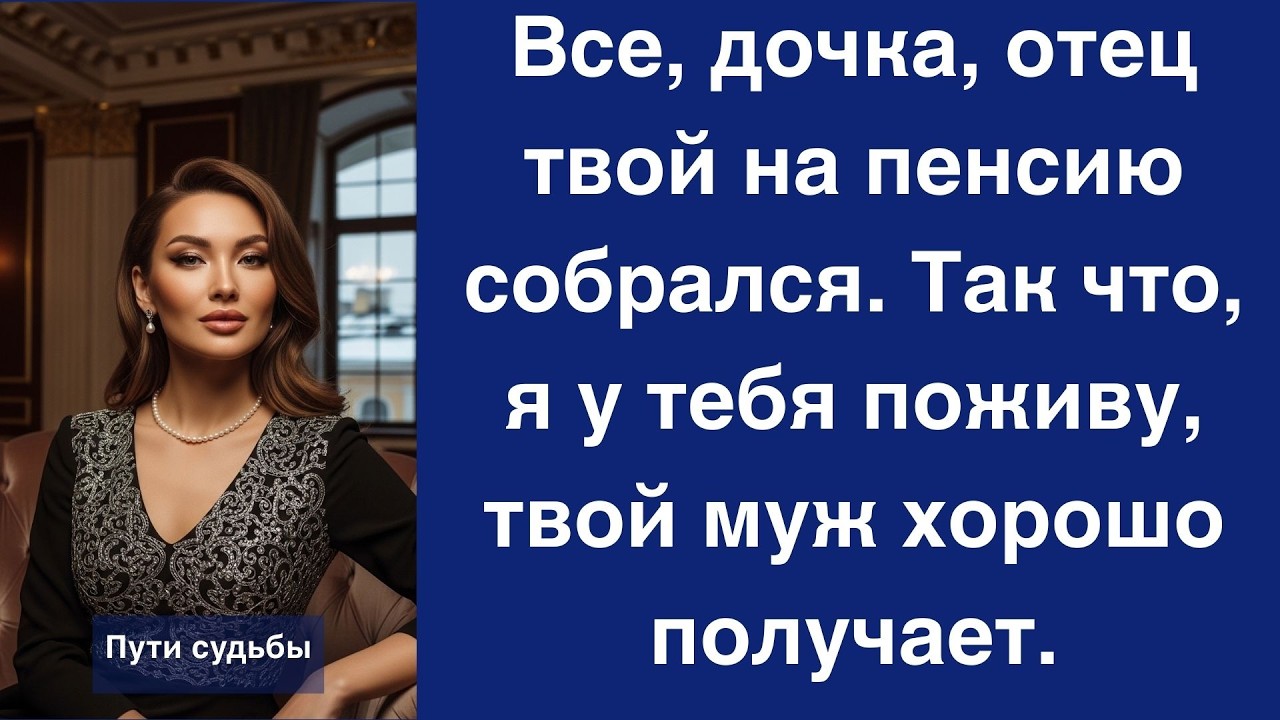 Все, дочка, отец твой на пенсию собрался  Так что, я у тебя поживу, твой муж хорошо получает