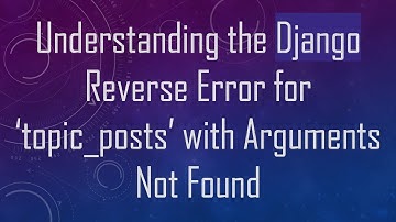 Understanding the Django Reverse Error for ‘topic_posts’ with Arguments Not Found