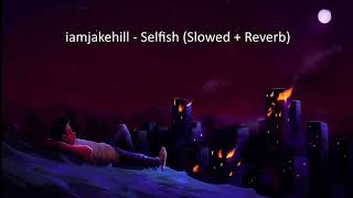 iamjakehill - Selfish (Slowed + Reverb)