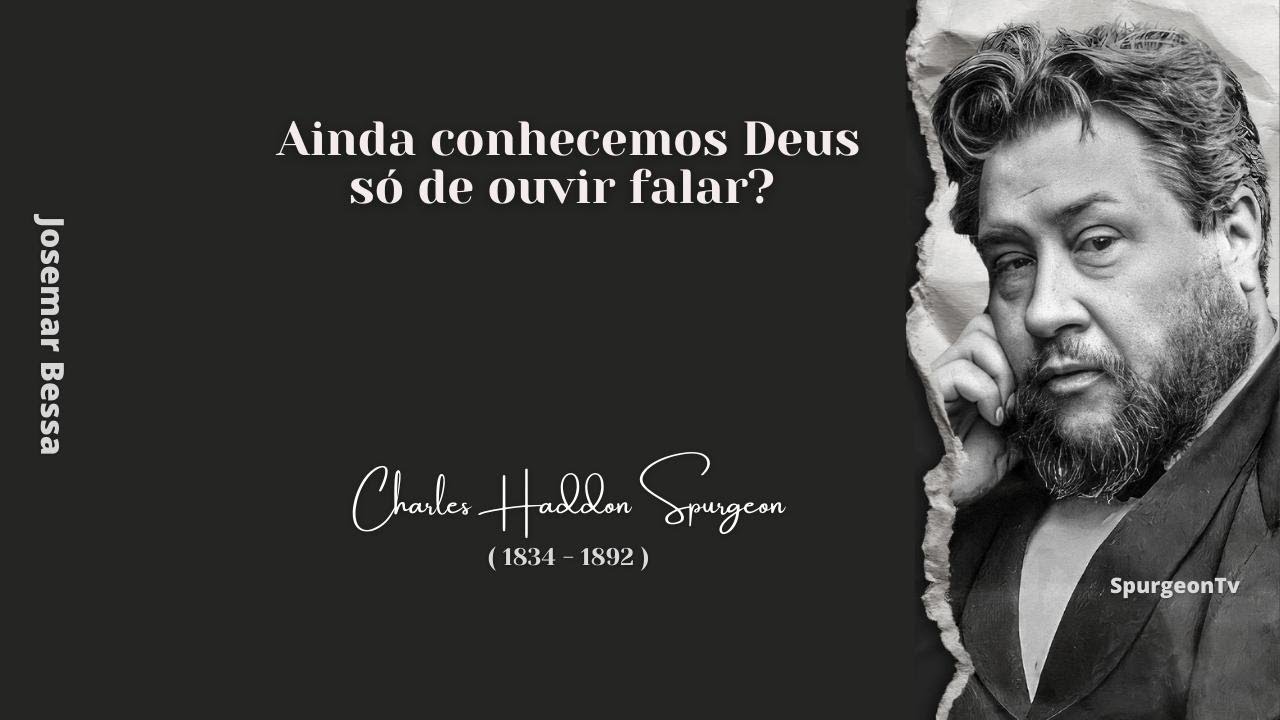 Ainda conhecemos Deus só de ouvir falar? | C. H. Spurgeon ( 1834 - 1892 )