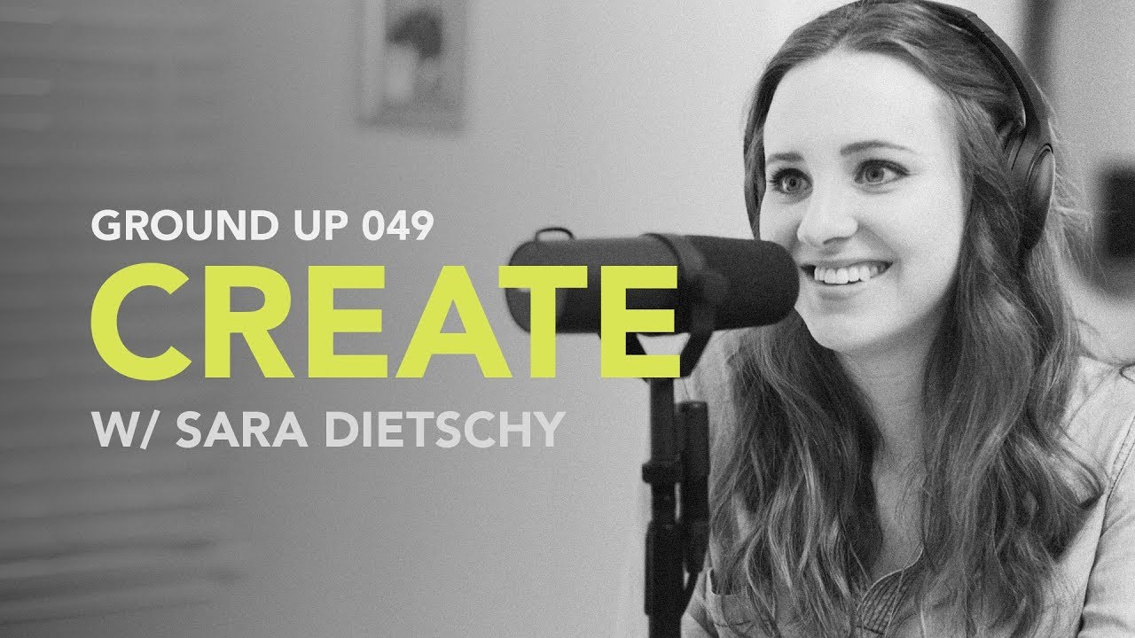 Ground Up 049 – Create w/ Sara Dietschy Ground Up 049 – Create w/ Sara Dietschy