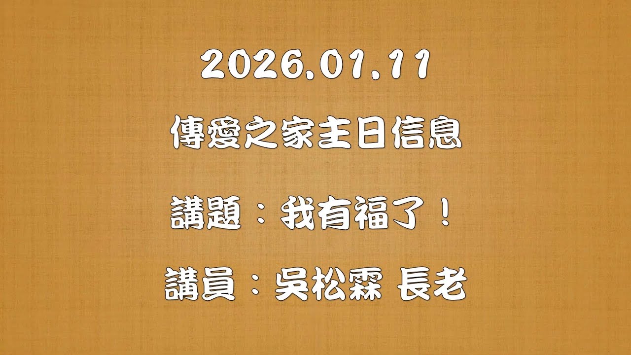 2026.01.11傳愛之家主日信息 講題：我有福了！  講員：吳松霖 長老