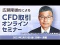 【ライブ配信】広瀬隆雄氏によるCFD取引オンラインセミナー