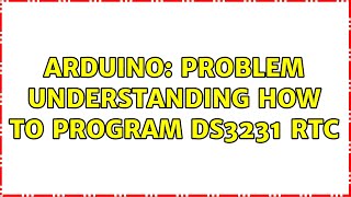 Arduino: Problem understanding how to program DS3231 RTC (2 Solutions!!)