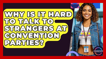 Why Is It Hard To Talk To Strangers At Convention Parties? - Conventions Network