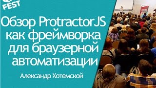 Обзор ProtractorJS как фреймворка для браузерной автоматизации - Александр Хотемской. QA Fest 2016