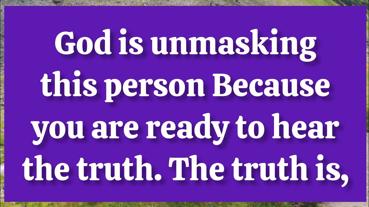 God is unmasking this person because you are ready to hear the truth