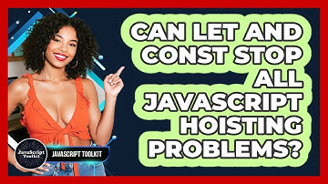 Can Let And Const Stop All JavaScript Hoisting Problems? - JavaScript Toolkit