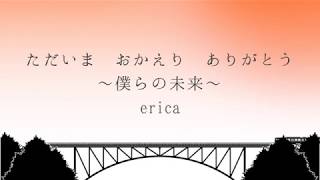 Erica ただいま おかえり ありがとう 僕らの未来 リリック Youtube Erica ただいま おかえり ありがとう 僕らの未来 リリック Youtube