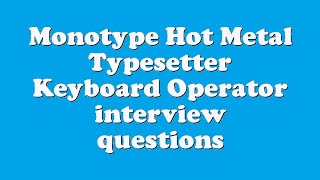 Monotype Hot Metal Typesetter Keyboard Operator interview questions