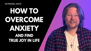 HOW TO OVERCOME ANXIETY AND FIND TRUE JOY IN LIFE | Nathanial Matis