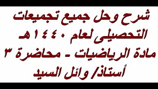 شرح وحل  جميع تجميعات التحصيلى لعام 1440هـ - محاضرة 3 - رياضيات-  - أ/وائل السيد