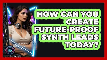 How Can You Create Future-proof Synth Leads Today? - Electronic Mix Masters