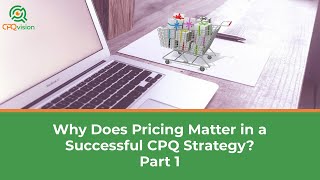 Why Does Pricing Matter in a Successful CPQ Strategy? Part 1