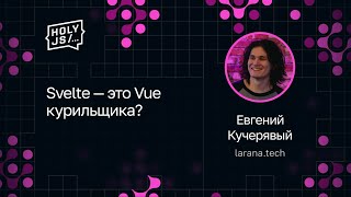 [HolyJS — конференция для JavaScript‑разработчиков] Евгений Кучерявый — Svelte — это Vue курильщика?