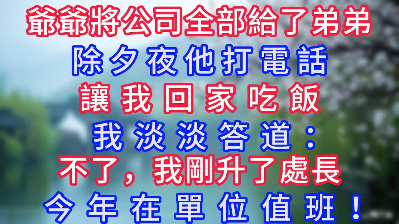 爺爺將公司全部給了弟弟，除夕夜他打電話讓我回家吃飯，我淡淡答道：不了，我剛升了處長，今年在單位值班！#岁月温情 #情感故事#幸福生活#為人處世#生活經驗#婆媳故事#子女孝順#孝順#子女不孝