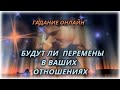 Будут ли перемены в ваших отношениях? Гадание Онлайн