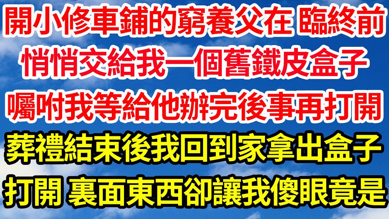 開小修車鋪的窮養父在 臨終前，悄悄交給我一個舊鐵皮盒子，囑咐我等給他辦完了後事再打開，葬禮結束後我回到家拿出盒子，打開 裏面東西卻讓我傻眼竟是||笑看人生情感生活