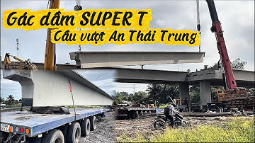 GÁC DẦM SUPER T CẦU VƯỢT CAO TỐC AN THÁI TRUNG