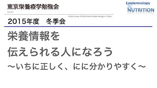 【No.1/2（2015年度冬季会）】栄養情報を伝えられる人になろう～いちに正しく、にに分かりやすく～（東京栄養疫学勉強会）