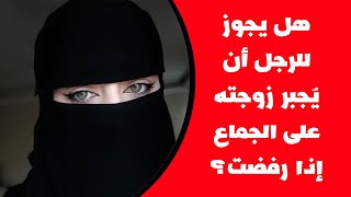 هل يجوز للرجل أن يُجبر زوجته على الجماع إذا رفضت ؟