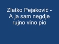 Zlatko pejakovi  a ja sam negdje rujno vino pio