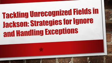 Tackling Unrecognized Fields in Jackson: Strategies for Ignore and Handling Exceptions