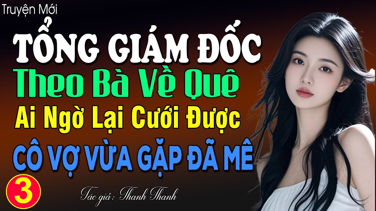 Tổng Giám Đốc Theo Bà Về Quê Ai Ngờ Lại Cưới Được Cô Vợ Vừa Gặp Đã Mê Tập 3 - Đọc truyện ngôn tình